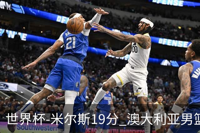 世界杯-米尔斯19分 澳大利亚男篮大胜格鲁吉亚