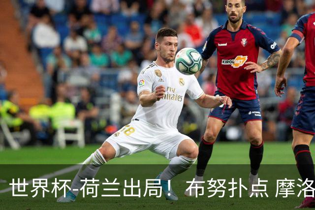 世界杯-荷兰出局！布努扑点 摩洛哥点球战总分4-3进16强