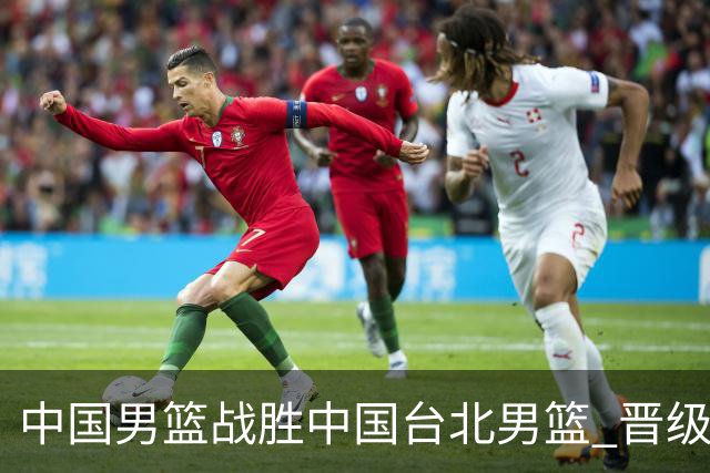 中国男篮战胜中国台北男篮 晋级世预赛第二阶段