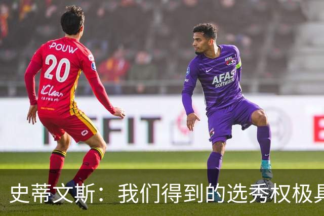 史蒂文斯：我们得到的选秀权极具想象空间 也许能让我们干票大的