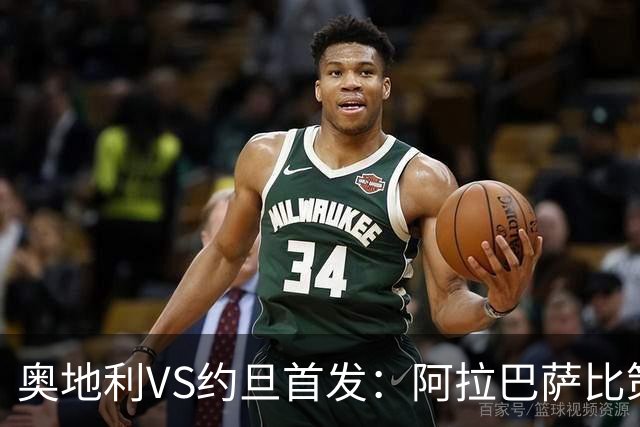 奥地利VS约旦首发：阿拉巴萨比策先发 阿瑙替补待命