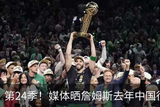 第24季！媒体晒詹姆斯去年中国行言论：退役不远了 但还没到时候