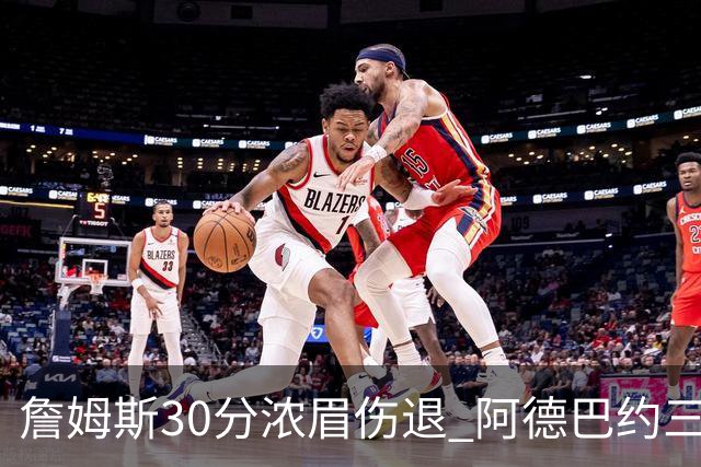 詹姆斯30分浓眉伤退 阿德巴约三双热火胜湖人