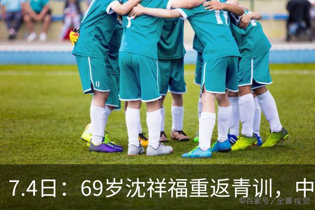 7.4日：69岁沈祥福重返青训，中国足球的根，到底谁来扎？